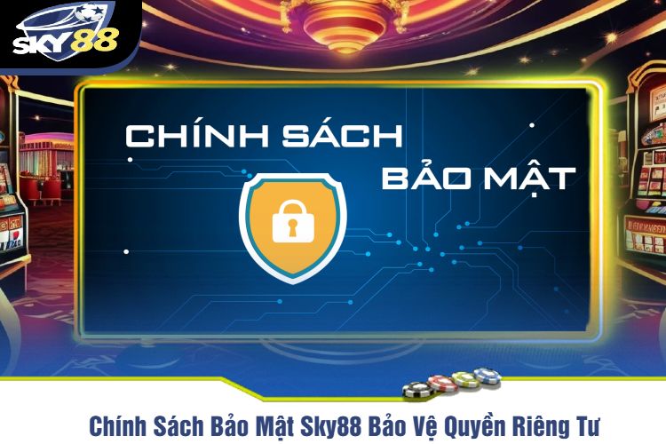 Chính Sách Bảo Mật Sky88 Bảo Vệ Quyền Riêng Tư