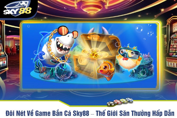 Đôi Nét Về Game Bắn Cá Sky88 – Thế Giới Săn Thưởng Hấp Dẫn